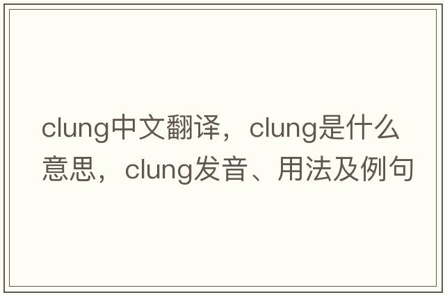 clung中文翻譯，clung是什么意思，clung發(fā)音、用法及例句