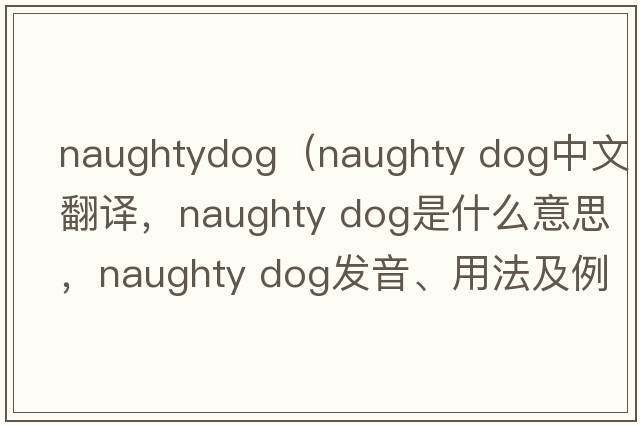 naughtydog（naughty dog中文翻譯，naughty dog是什么意思，naughty dog發(fā)音、用法及例句）
