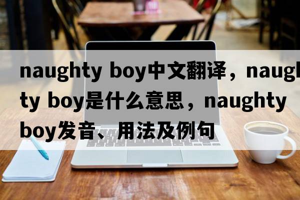 naughty boy中文翻譯，naughty boy是什么意思，naughty boy發(fā)音、用法及例句