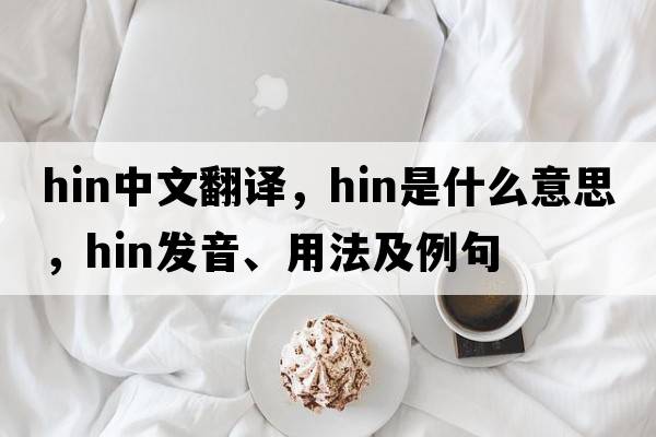 hin中文翻譯，hin是什么意思，hin發(fā)音、用法及例句