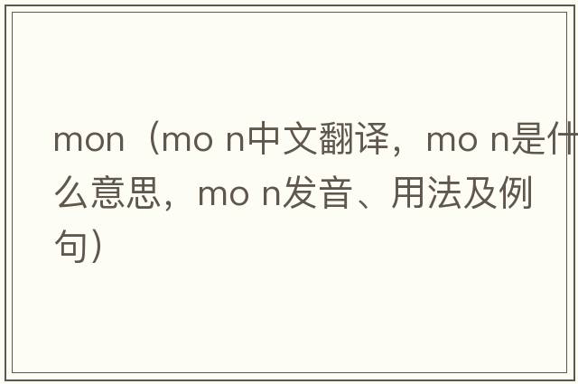 mon（mo n中文翻譯，mo n是什么意思，mo n發(fā)音、用法及例句）