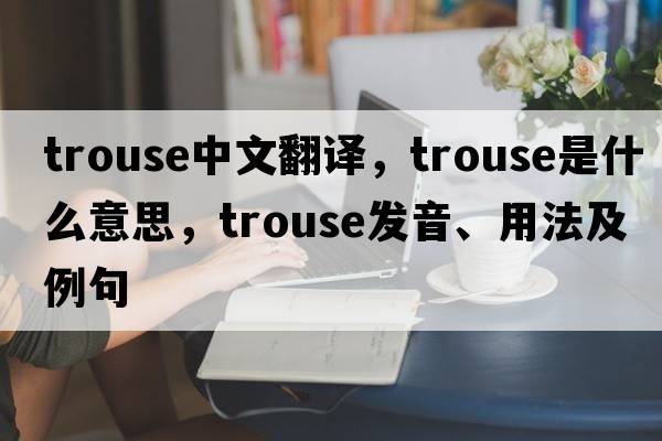 trouse中文翻譯，trouse是什么意思，trouse發(fā)音、用法及例句