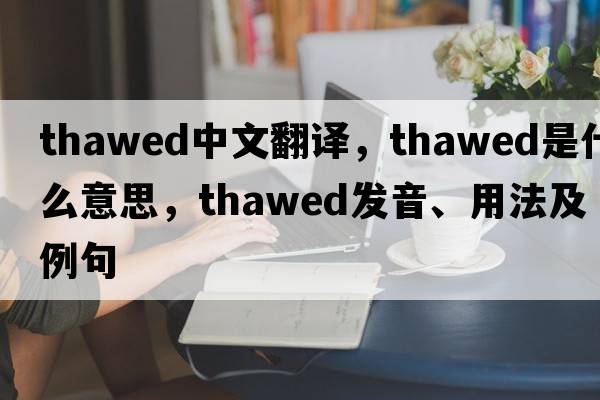 thawed中文翻譯，thawed是什么意思，thawed發(fā)音、用法及例句