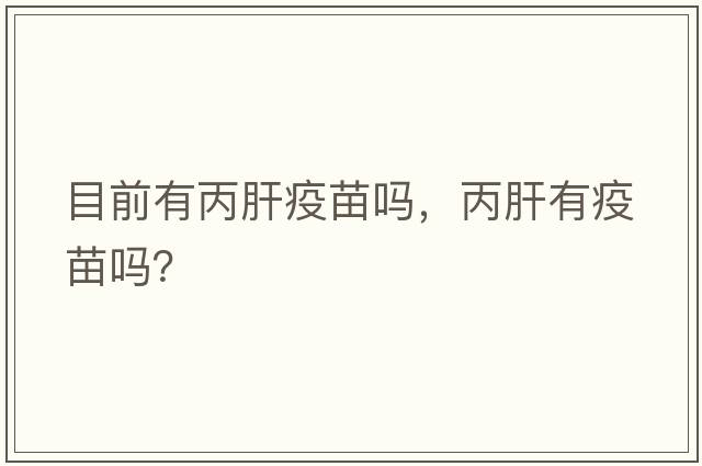 目前有丙肝疫苗嗎，丙肝有疫苗嗎？
