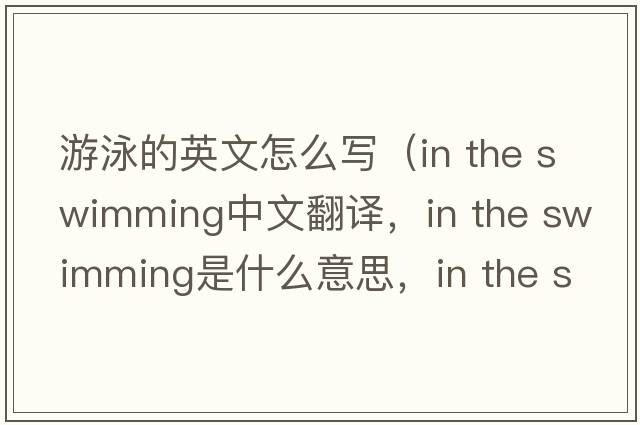 游泳的英文怎么寫(xiě)（in the swimming中文翻譯，in the swimming是什么意思，in the swimming發(fā)音、用法及例句）