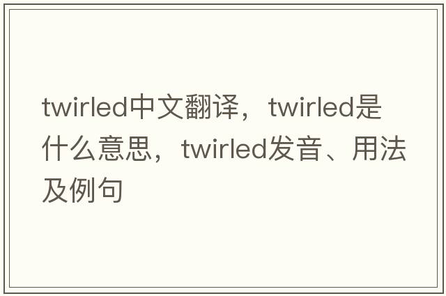 twirled中文翻譯，twirled是什么意思，twirled發(fā)音、用法及例句