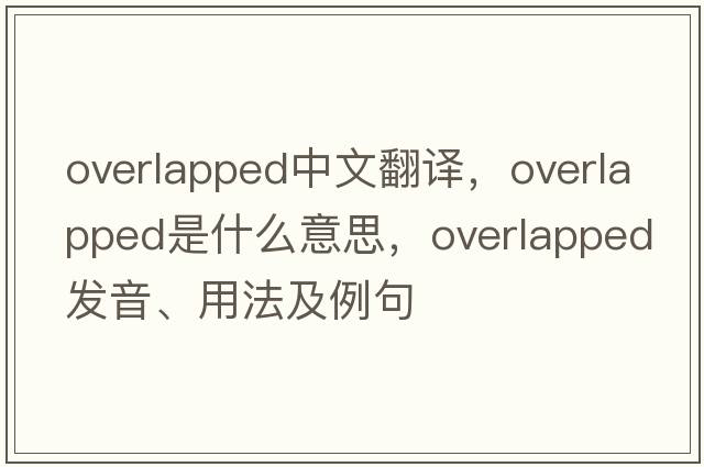 overlapped中文翻譯，overlapped是什么意思，overlapped發(fā)音、用法及例句