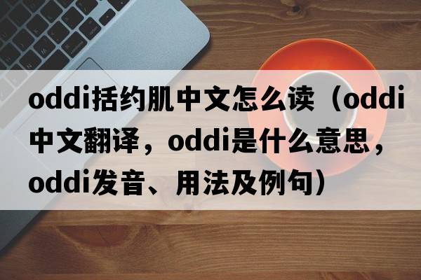 oddi括約肌中文怎么讀（oddi中文翻譯，oddi是什么意思，oddi發(fā)音、用法及例句）