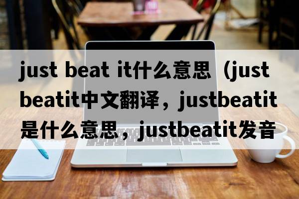 just beat it什么意思（justbeatit中文翻譯，justbeatit是什么意思，justbeatit發(fā)音、用法及例句）