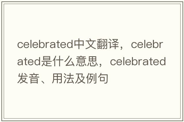 celebrated中文翻譯，celebrated是什么意思，celebrated發(fā)音、用法及例句