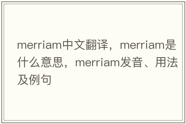 merriam中文翻譯，merriam是什么意思，merriam發(fā)音、用法及例句
