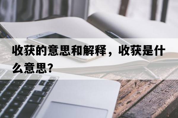 收獲的意思和解釋?zhuān)斋@是什么意思？