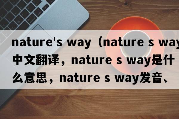 nature's way（nature s way中文翻譯，nature s way是什么意思，nature s way發(fā)音、用法及例句）