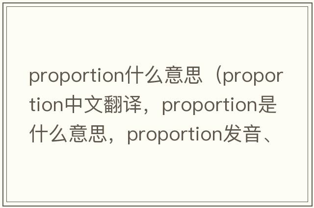 proportion什么意思（proportion中文翻譯，proportion是什么意思，proportion發(fā)音、用法及例句）