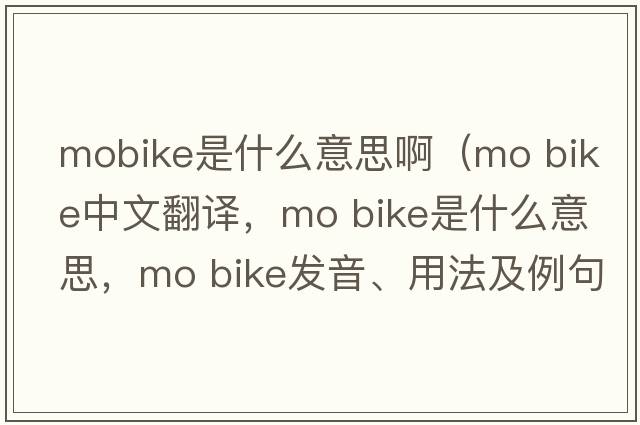 mobike是什么意思?。╩o bike中文翻譯，mo bike是什么意思，mo bike發(fā)音、用法及例句）