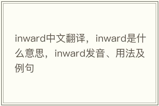 inward中文翻譯，inward是什么意思，inward發(fā)音、用法及例句
