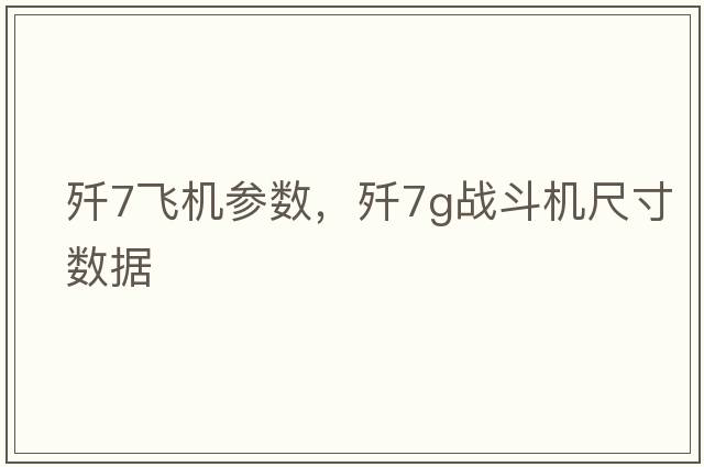 殲7飛機參數，殲7g戰斗機尺寸數據