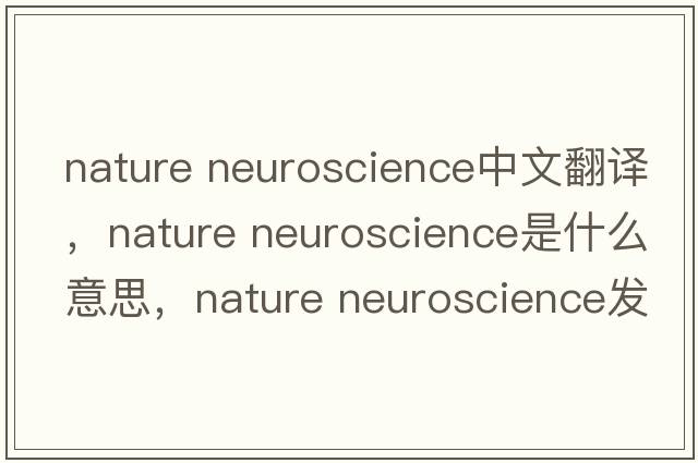 nature neuroscience中文翻譯，nature neuroscience是什么意思，nature neuroscience發(fā)音、用法及例句