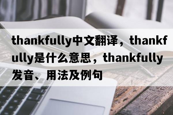 thankfully中文翻譯，thankfully是什么意思，thankfully發(fā)音、用法及例句