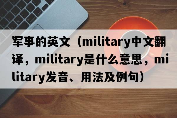 軍事的英文（military中文翻譯，military是什么意思，military發(fā)音、用法及例句）