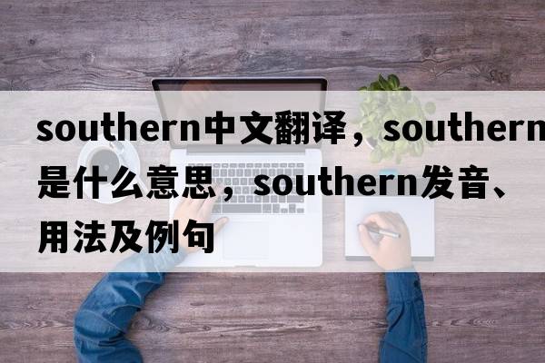 southern中文翻譯，southern是什么意思，southern發(fā)音、用法及例句