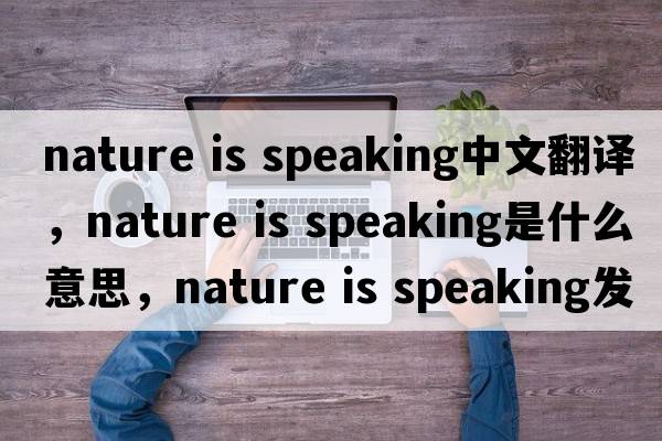 nature is speaking中文翻譯，nature is speaking是什么意思，nature is speaking發(fā)音、用法及例句