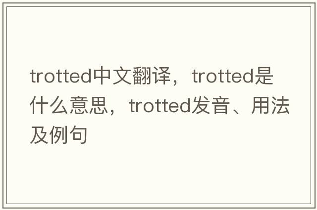 trotted中文翻譯，trotted是什么意思，trotted發(fā)音、用法及例句