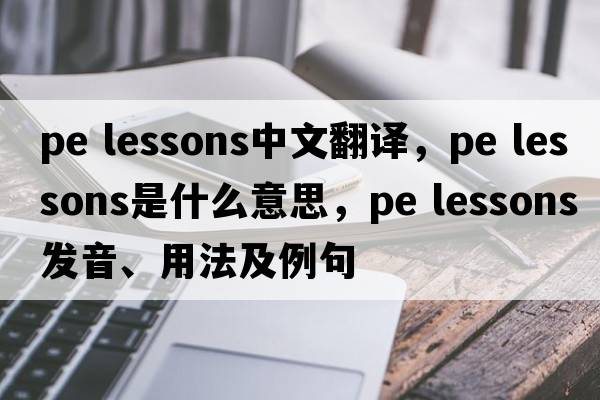 pe lessons中文翻譯，pe lessons是什么意思，pe lessons發(fā)音、用法及例句