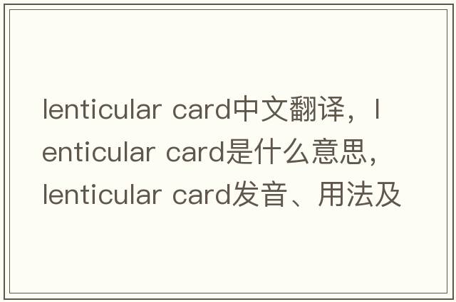 lenticular card中文翻譯，lenticular card是什么意思，lenticular card發(fā)音、用法及例句