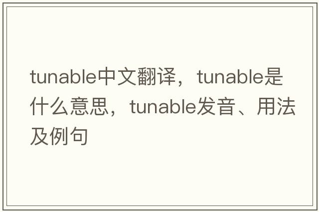 tunable中文翻譯，tunable是什么意思，tunable發(fā)音、用法及例句