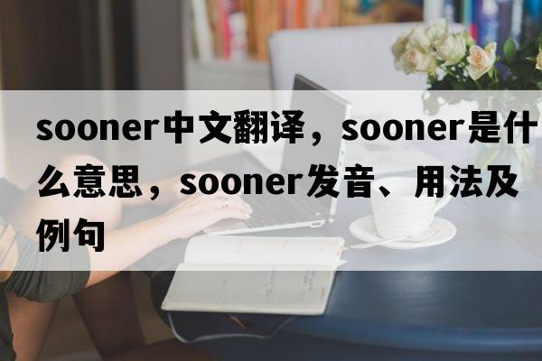 sooner中文翻譯，sooner是什么意思，sooner發(fā)音、用法及例句