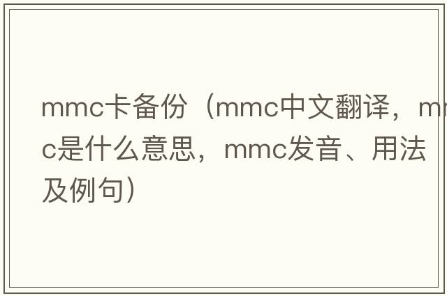 mmc卡備份（mmc中文翻譯，mmc是什么意思，mmc發(fā)音、用法及例句）