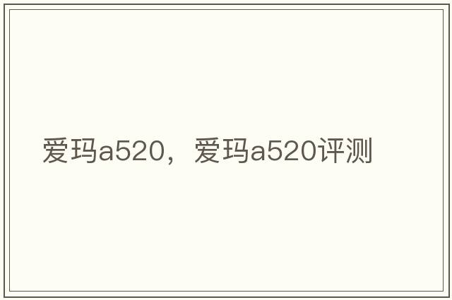 愛(ài)瑪a520，愛(ài)瑪a520評測
