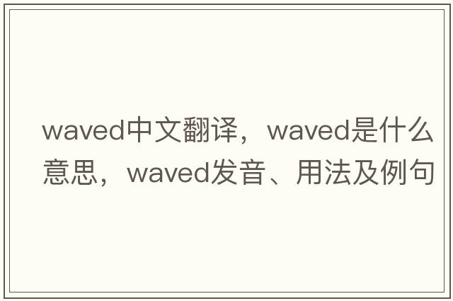 waved中文翻譯，waved是什么意思，waved發(fā)音、用法及例句