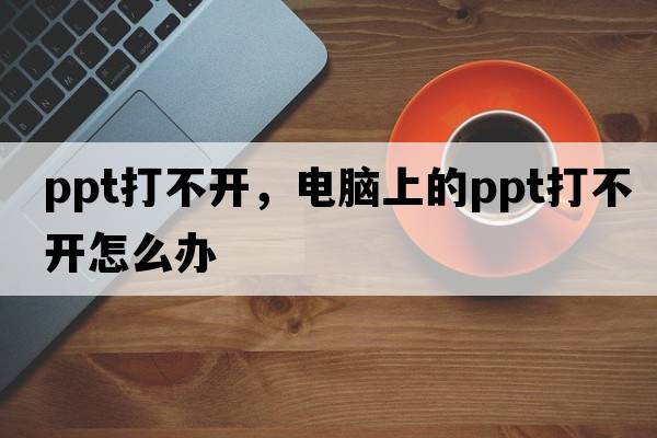 ppt打不開(kāi)，電腦上的ppt打不開(kāi)怎么辦