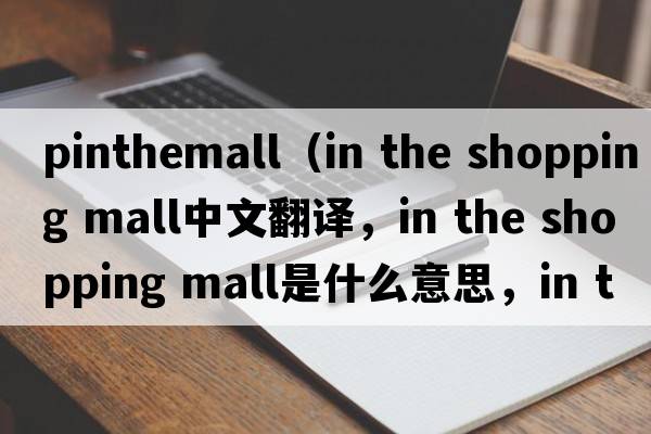 pinthemall（in the shopping mall中文翻譯，in the shopping mall是什么意思，in the shopping mall發(fā)音、用法及例句）
