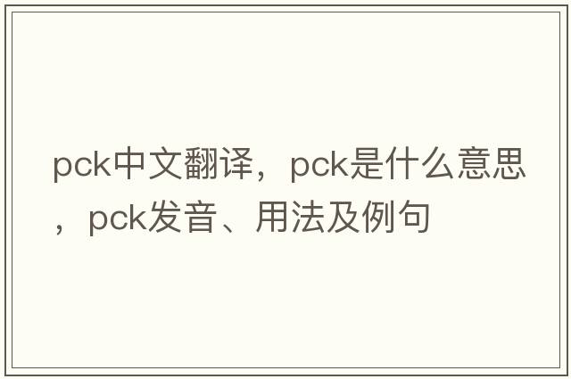 pck中文翻譯，pck是什么意思，pck發(fā)音、用法及例句