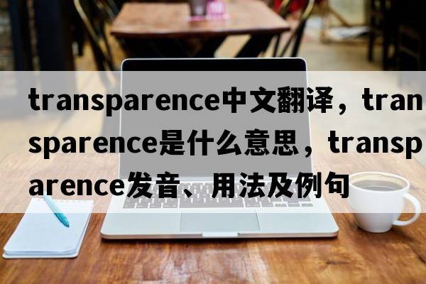 transparence中文翻譯，transparence是什么意思，transparence發(fā)音、用法及例句