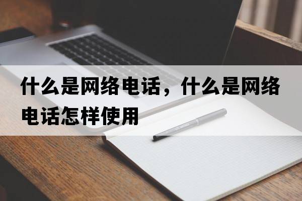 什么是網(wǎng)絡(luò )電話(huà)，什么是網(wǎng)絡(luò )電話(huà)怎樣使用