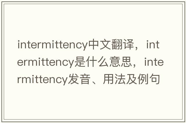 intermittency中文翻譯，intermittency是什么意思，intermittency發(fā)音、用法及例句