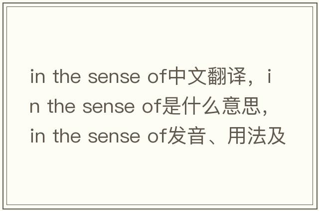 in the sense of中文翻譯，in the sense of是什么意思，in the sense of發(fā)音、用法及例句