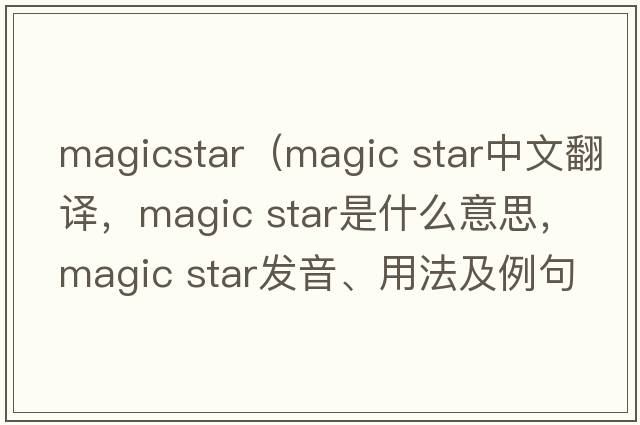 magicstar（magic star中文翻譯，magic star是什么意思，magic star發(fā)音、用法及例句）
