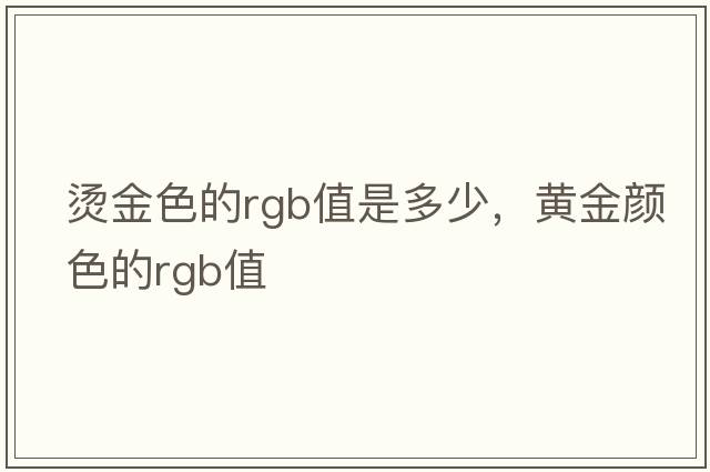 燙金色的rgb值是多少，黃金顏色的rgb值