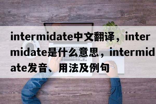 intermidate中文翻譯，intermidate是什么意思，intermidate發(fā)音、用法及例句