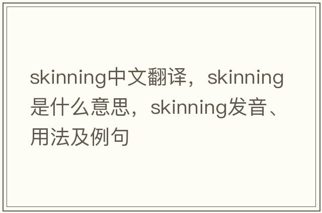 skinning中文翻譯，skinning是什么意思，skinning發(fā)音、用法及例句