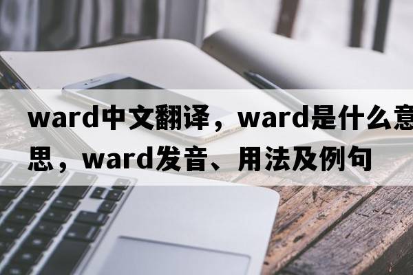 ward中文翻譯，ward是什么意思，ward發(fā)音、用法及例句