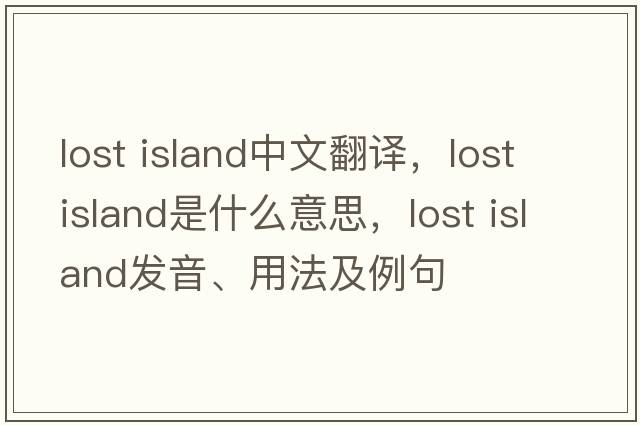 lost island中文翻譯，lost island是什么意思，lost island發(fā)音、用法及例句