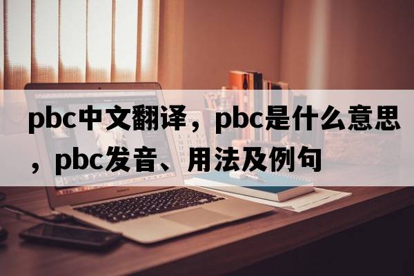 pbc中文翻譯，pbc是什么意思，pbc發(fā)音、用法及例句