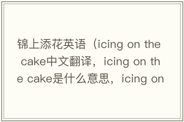 錦上添花英語(yǔ)（icing on the cake中文翻譯，icing on the cake是什么意思，icing on the cake發(fā)音、用法及例句）