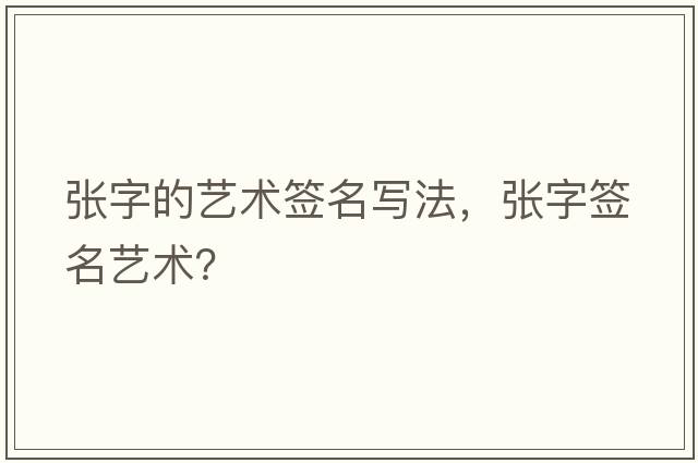 張字的藝術(shù)簽名寫(xiě)法，張字簽名藝術(shù)？